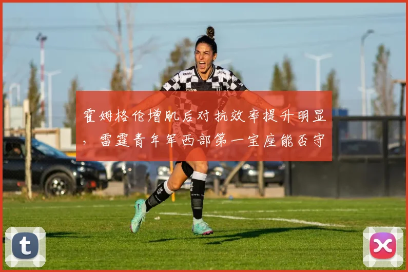 霍姆格伦增肌后对抗效率提升明显，雷霆青年军西部第一宝座能否守住？
